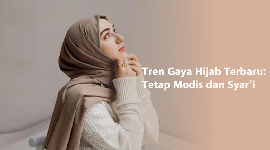 Tren Gaya Hijab Terbaru: Tetap Modis dan Syar’i